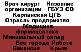 Врач-хирург › Название организации ­ ГБУЗ СО Карпинская ЦГБ › Отрасль предприятия ­ Медицина, фармацевтика › Минимальный оклад ­ 30 000 - Все города Работа » Вакансии   . Крым,Бахчисарай